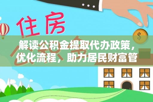中和解读公积金提取代办政策，优化流程，助力居民财富管理