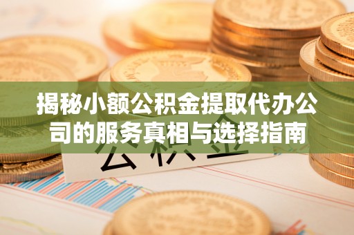 中和揭秘小额公积金提取代办公司的服务真相与选择指南