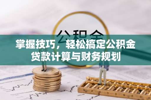 中和掌握技巧，轻松搞定公积金贷款计算与财务规划