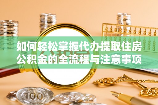 中和如何轻松掌握代办提取住房公积金的全流程与注意事项
