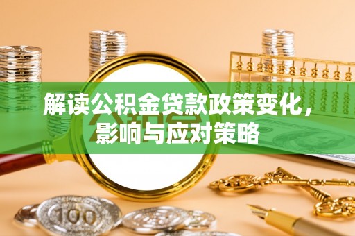 中和解读公积金贷款政策变化，影响与应对策略
