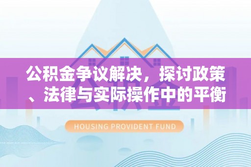 中和公积金争议解决，探讨政策、法律与实际操作中的平衡之道