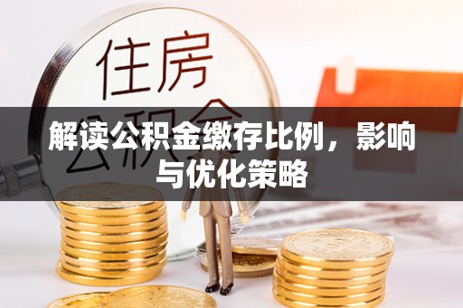 中和解读公积金缴存比例，影响与优化策略