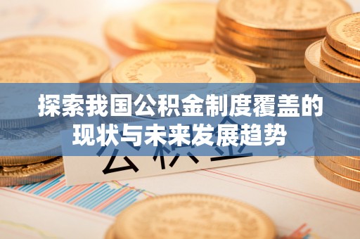 中和探索我国公积金制度覆盖的现状与未来发展趋势