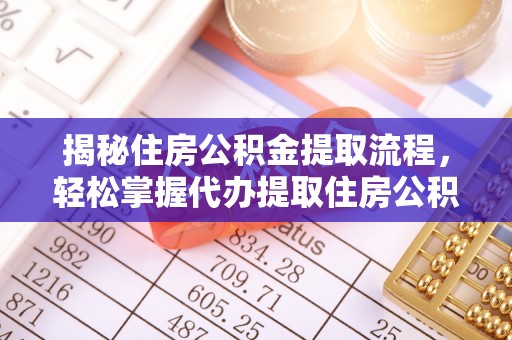 中和揭秘住房公积金提取流程，轻松掌握代办提取住房公积金技巧