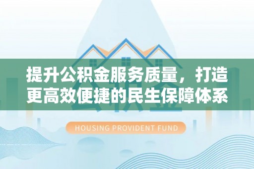 中和提升公积金服务质量，打造更高效便捷的民生保障体系