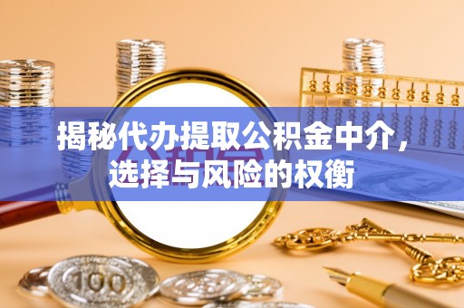 中和揭秘代办提取公积金中介，选择与风险的权衡