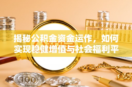 中和揭秘公积金资金运作，如何实现稳健增值与社会福利平衡