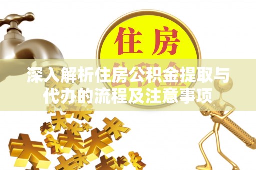 中和深入解析住房公积金提取与代办的流程及注意事项