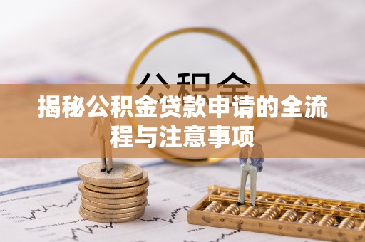 中和揭秘公积金贷款申请的全流程与注意事项