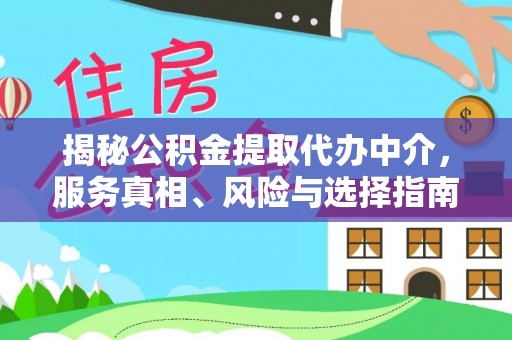中和揭秘公积金提取代办中介，服务真相、风险与选择指南