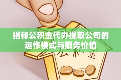 中和揭秘公积金代办提取公司的运作模式与服务价值