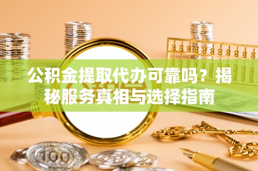 中和公积金提取代办可靠吗？揭秘服务真相与选择指南