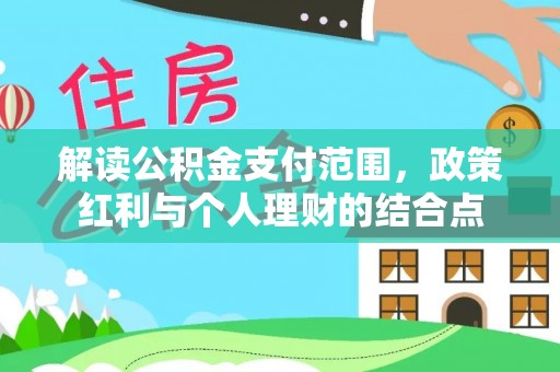 中和解读公积金支付范围，政策红利与个人理财的结合点