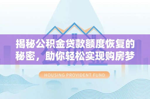 中和揭秘公积金贷款额度恢复的秘密，助你轻松实现购房梦想