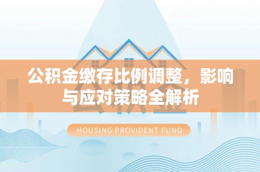 中和公积金缴存比例调整，影响与应对策略全解析