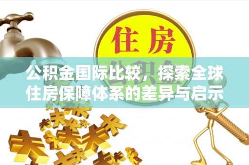 中和公积金国际比较，探索全球住房保障体系的差异与启示