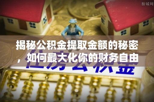 中和揭秘公积金提取金额的秘密，如何最大化你的财务自由
