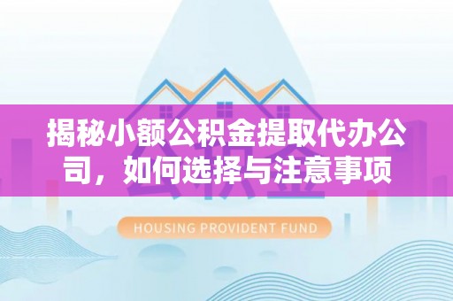 中和揭秘小额公积金提取代办公司，如何选择与注意事项