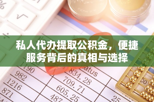 中和私人代办提取公积金，便捷服务背后的真相与选择