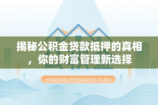 中和揭秘公积金贷款抵押的真相，你的财富管理新选择