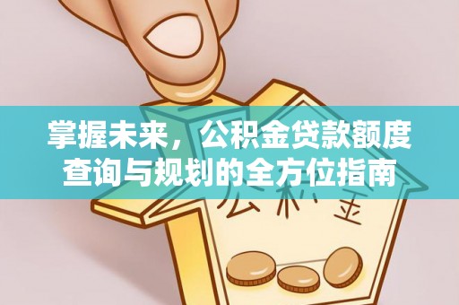 中和掌握未来，公积金贷款额度查询与规划的全方位指南