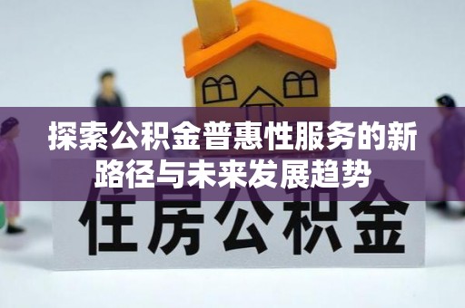 中和探索公积金普惠性服务的新路径与未来发展趋势