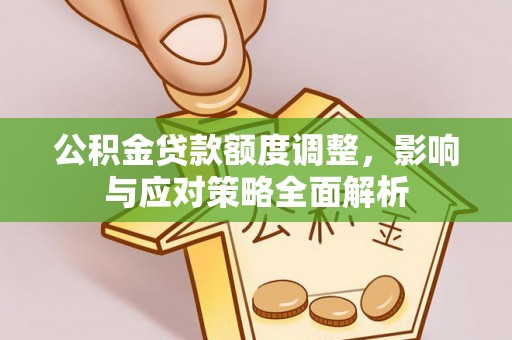 中和公积金贷款额度调整，影响与应对策略全面解析