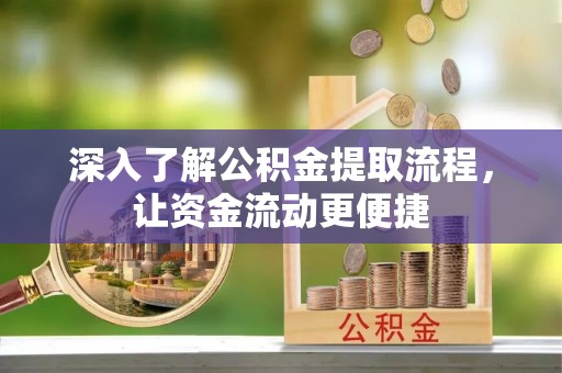 中和深入了解公积金提取流程，让资金流动更便捷