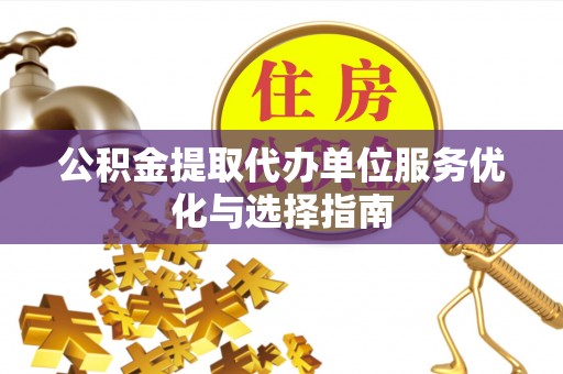 中和公积金提取代办单位服务优化与选择指南