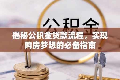中和揭秘公积金贷款流程，实现购房梦想的必备指南