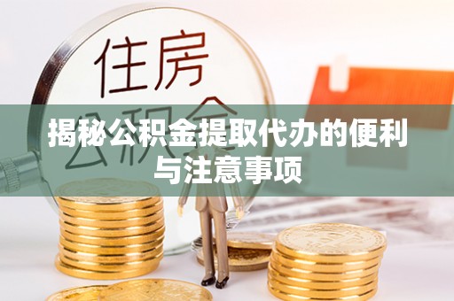 中和揭秘公积金提取代办的便利与注意事项