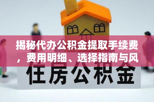 中和揭秘代办公积金提取手续费，费用明细、选择指南与风险防范