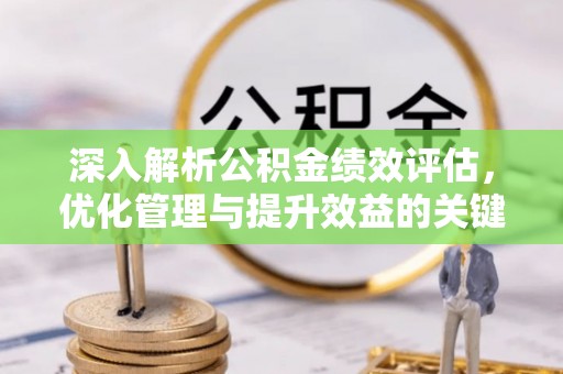 中和深入解析公积金绩效评估，优化管理与提升效益的关键路径