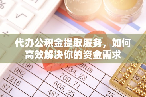 中和代办公积金提取服务，如何高效解决你的资金需求