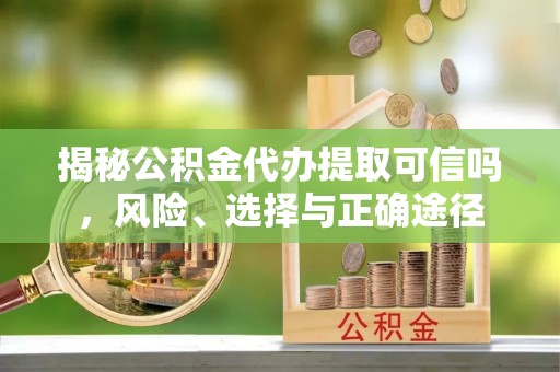 中和揭秘公积金代办提取可信吗，风险、选择与正确途径