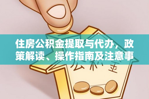 中和住房公积金提取与代办，政策解读、操作指南及注意事项