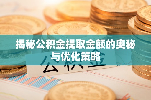 中和揭秘公积金提取金额的奥秘与优化策略