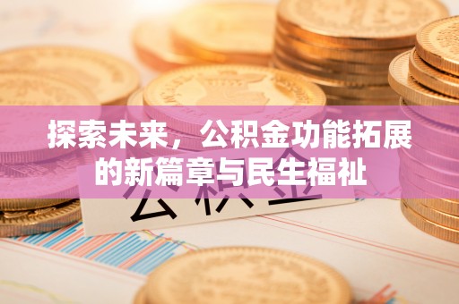 中和探索未来，公积金功能拓展的新篇章与民生福祉