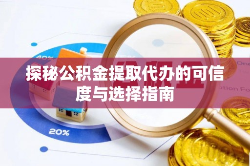 中和探秘公积金提取代办的可信度与选择指南