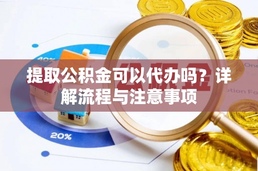 中和提取公积金可以代办吗？详解流程与注意事项