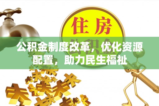 中和公积金制度改革，优化资源配置，助力民生福祉