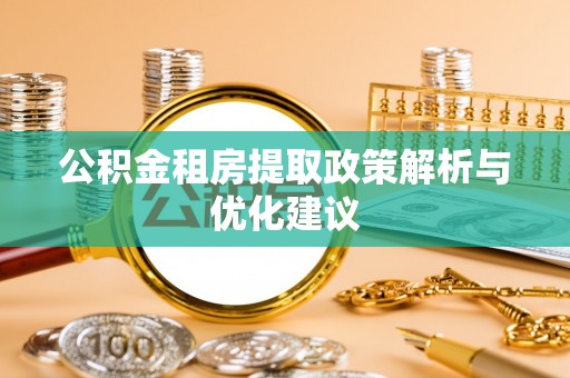 中和公积金租房提取政策解析与优化建议