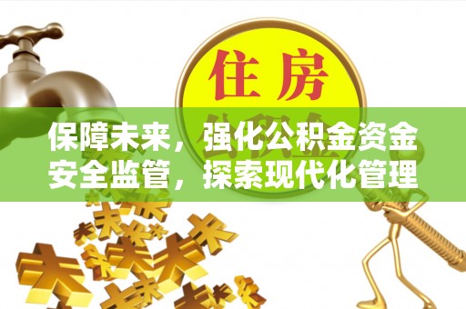 中和保障未来，强化公积金资金安全监管，探索现代化管理新路径