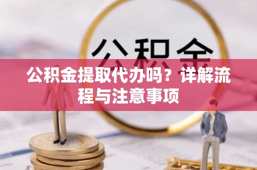中和公积金提取代办吗？详解流程与注意事项
