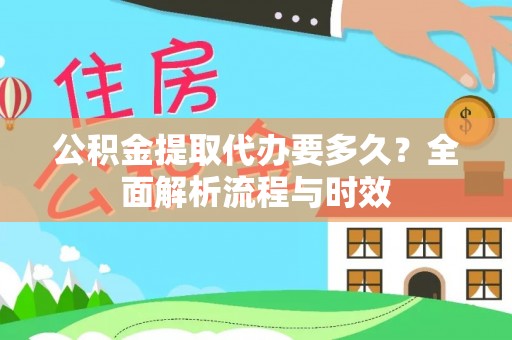 中和公积金提取代办要多久？全面解析流程与时效