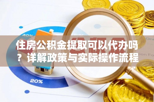 中和住房公积金提取可以代办吗？详解政策与实际操作流程