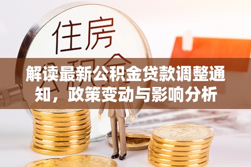 中和解读最新公积金贷款调整通知，政策变动与影响分析