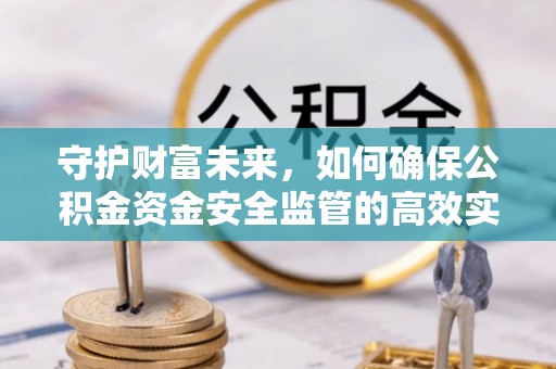 中和守护财富未来，如何确保公积金资金安全监管的高效实施