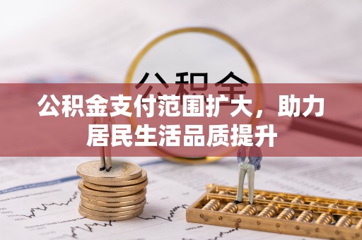 中和公积金支付范围扩大，助力居民生活品质提升